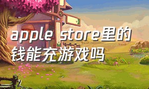 apple store里的钱能充游戏吗