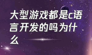 大型游戏都是c语言开发的吗为什么