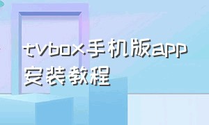 tvbox手机版app安装教程（tvbox安装软件）