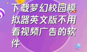 下载梦幻校园模拟器英文版不用看视频广告的软件（樱花校园模拟器英文版苹果下载）