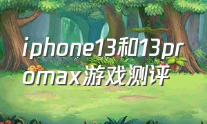 iphone13和13promax游戏测评