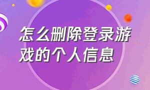 怎么删除登录游戏的个人信息