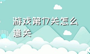 游戏第17关怎么通关