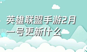 英雄联盟手游2月一号更新什么（英雄联盟手游5.0b什么时候更新）