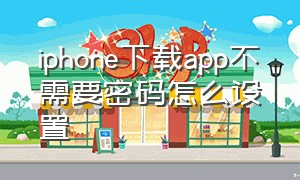 iphone下载app不需要密码怎么设置