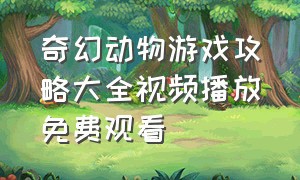 奇幻动物游戏攻略大全视频播放免费观看