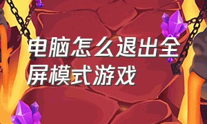 电脑怎么退出全屏模式游戏