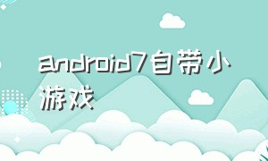 android7自带小游戏