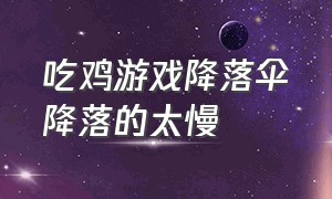 吃鸡游戏降落伞降落的太慢