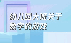 幼儿园大班关于数字的游戏（幼儿园大班区域游戏教案）