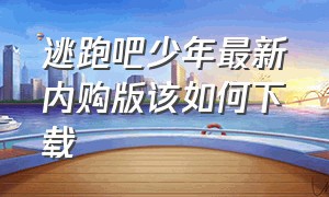 逃跑吧少年最新内购版该如何下载（逃跑吧少年无限钻石版本怎么下载）