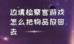 边境检察官游戏怎么把物品放回去