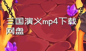 三国演义mp4下载网盘（三国演义mp4下载网盘链接）