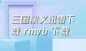 三国演义迅雷下载 rmvb 下载