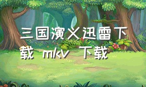 三国演义迅雷下载 mkv 下载