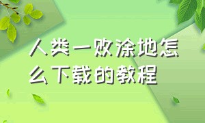 人类一败涂地怎么下载的教程