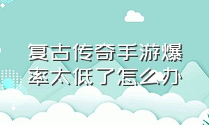 复古传奇手游爆率太低了怎么办