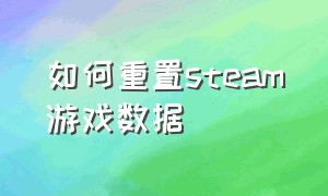 如何重置steam游戏数据