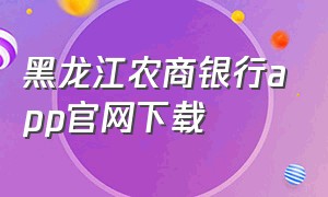 黑龙江农商银行app官网下载