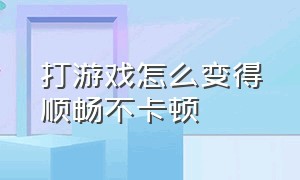 打游戏怎么变得顺畅不卡顿