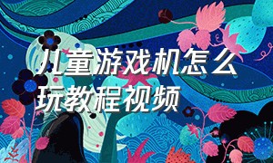 儿童游戏机怎么玩教程视频