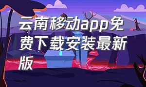 云南移动app免费下载安装最新版
