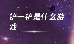 铲一铲是什么游戏