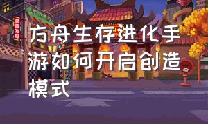 方舟生存进化手游如何开启创造模式