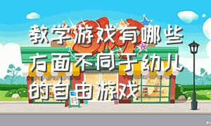 教学游戏有哪些方面不同于幼儿的自由游戏（教学游戏有哪些方面不同于幼儿的自由游戏的特点）