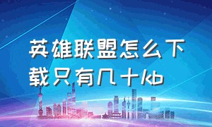 英雄联盟怎么下载只有几十kb（英雄联盟怎么开始游戏?）