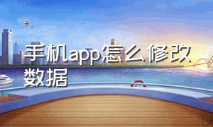 手机app怎么修改数据（手机app能修改后台数据吗）