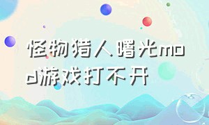 怪物猎人曙光mod游戏打不开（怪物猎人曙光mod后怎么更改外观）