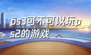 ps3可不可以玩ps2的游戏