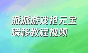 派派游戏抢元宝瞬移教程视频