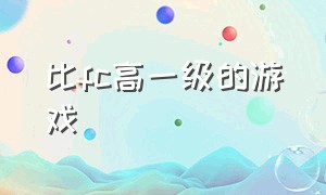 比fc高一级的游戏（比fc高一级的游戏叫什么）