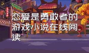 恋爱是勇敢者的游戏小说在线阅读