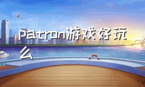 patron游戏好玩么