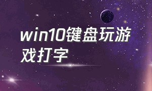 win10键盘玩游戏打字（win10键盘可以玩游戏但是不能打字）