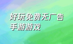 好玩免费无广告手游游戏