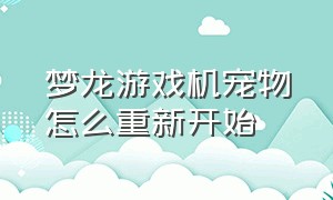 梦龙游戏机宠物怎么重新开始