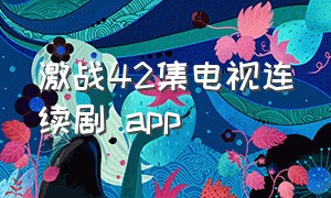 激战42集电视连续剧 app