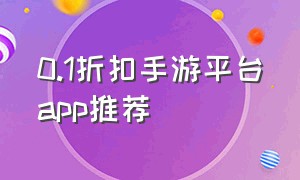 0.1折扣手游平台app推荐（十大手游折扣平台app老版本）