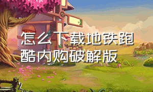 怎么下载地铁跑酷内购破解版（怎么下载地铁跑酷）