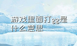 游戏里面打gg是什么意思（打完游戏外国人发gg什么意思）