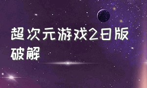 超次元游戏2日版破解（超次元大冒险无限资源版）