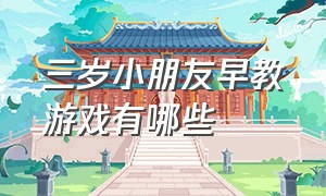 三岁小朋友早教游戏有哪些（早教游戏1-2岁互动游戏有哪些）