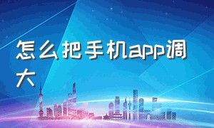 怎么把手机app调大