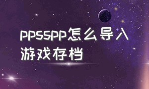 ppsspp怎么导入游戏存档