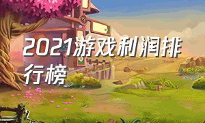 2021游戏利润排行榜（各游戏利润排名）