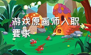 游戏原画师入职要求